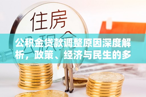 新平公积金贷款调整原因深度解析，政策、经济与民生的多重考量