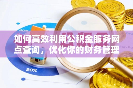 新平如何高效利用公积金服务网点查询，优化你的财务管理