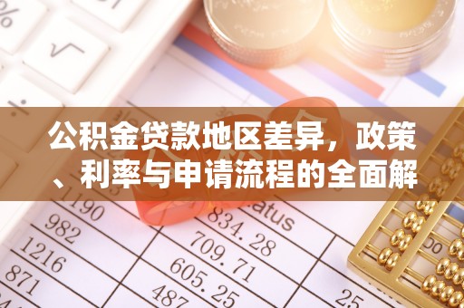 新平公积金贷款地区差异，政策、利率与申请流程的全面解析
