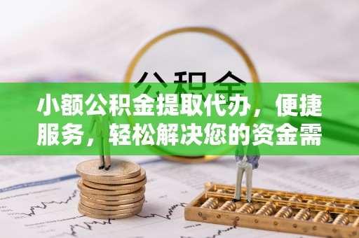 新平小额公积金提取代办，便捷服务，轻松解决您的资金需求