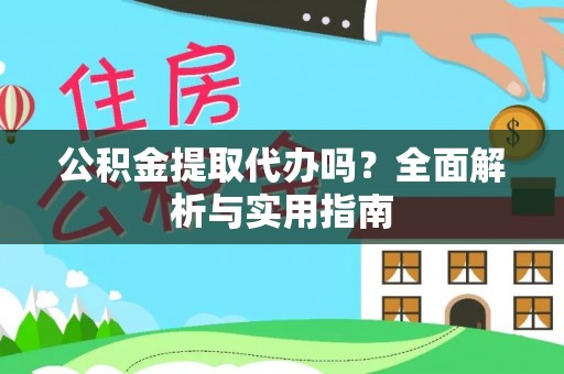 新平公积金提取代办吗？全面解析与实用指南