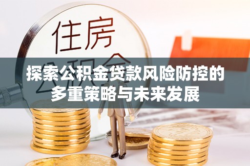 新平探索公积金贷款风险防控的多重策略与未来发展