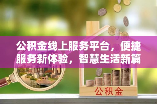 新平公积金线上服务平台，便捷服务新体验，智慧生活新篇章