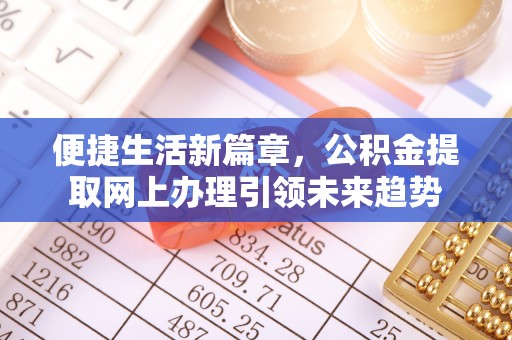 新平便捷生活新篇章，公积金提取网上办理引领未来趋势