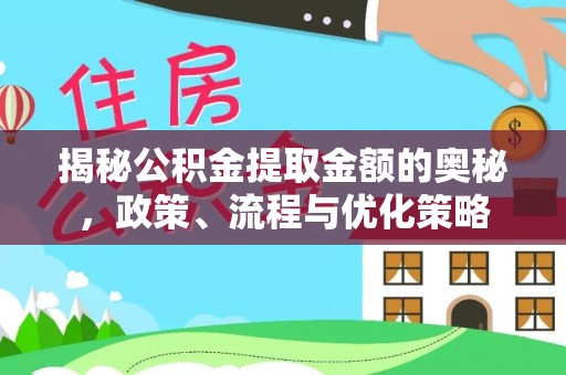 新平揭秘公积金提取金额的奥秘，政策、流程与优化策略