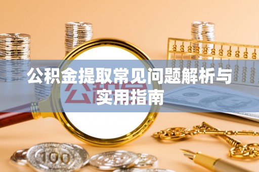 新平公积金提取常见问题解析与实用指南