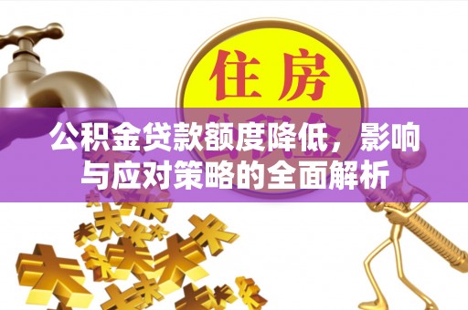 新平公积金贷款额度降低，影响与应对策略的全面解析