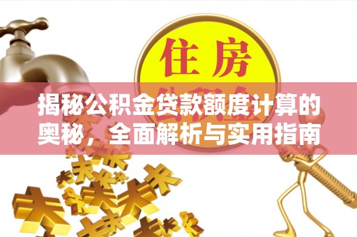 新平揭秘公积金贷款额度计算的奥秘，全面解析与实用指南