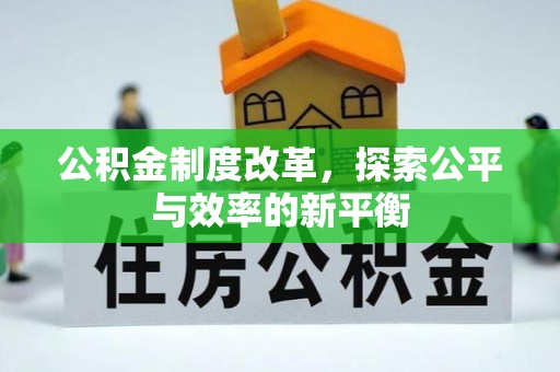 新平公积金制度改革，探索公平与效率的新平衡