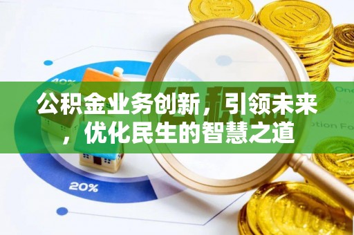 新平公积金业务创新，引领未来，优化民生的智慧之道