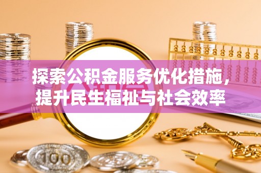 新平探索公积金服务优化措施，提升民生福祉与社会效率