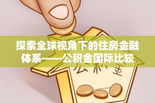 新平探索全球视角下的住房金融体系——公积金国际比较