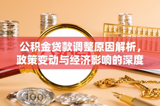 新平公积金贷款调整原因解析，政策变动与经济影响的深度探讨