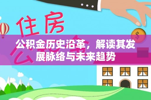 新平公积金历史沿革，解读其发展脉络与未来趋势