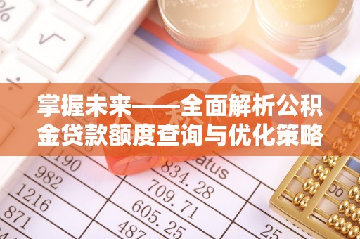 新平掌握未来——全面解析公积金贷款额度查询与优化策略