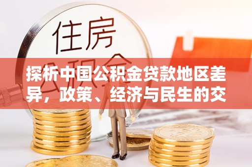 新平探析中国公积金贷款地区差异，政策、经济与民生的交织影响