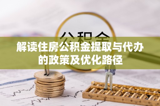 新平解读住房公积金提取与代办的政策及优化路径