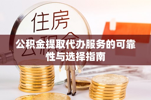 新平公积金提取代办服务的可靠性与选择指南