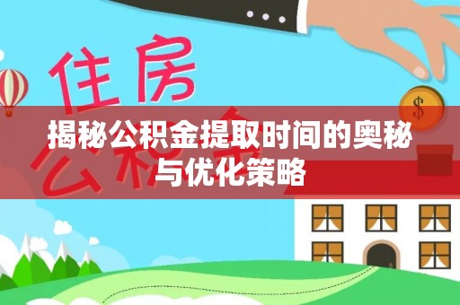 新平揭秘公积金提取时间的奥秘与优化策略