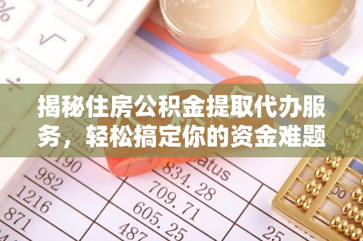 新平揭秘住房公积金提取代办服务，轻松搞定你的资金难题
