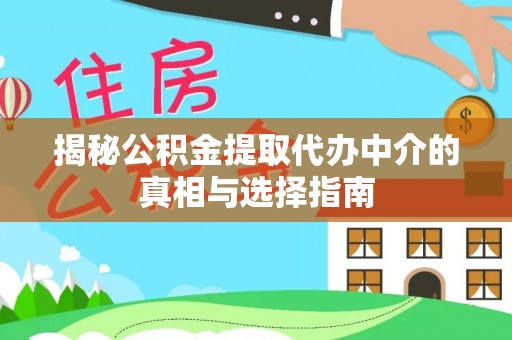 新平揭秘公积金提取代办中介的真相与选择指南