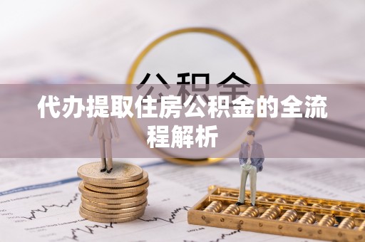 新平代办提取住房公积金的全流程解析