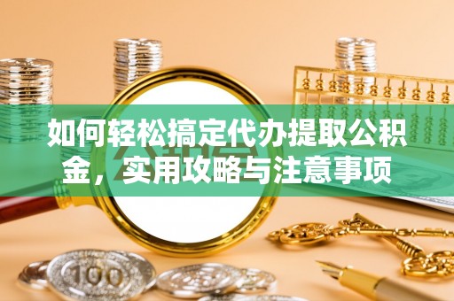 新平如何轻松搞定代办提取公积金，实用攻略与注意事项
