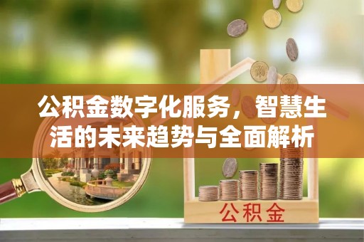 新平公积金数字化服务，智慧生活的未来趋势与全面解析