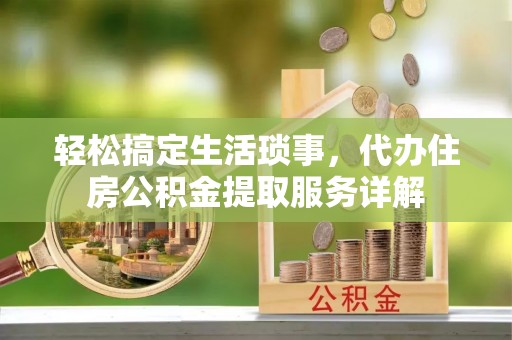 新平轻松搞定生活琐事，代办住房公积金提取服务详解