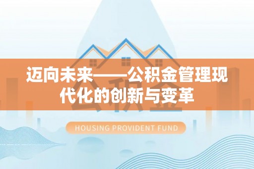 新平迈向未来——公积金管理现代化的创新与变革