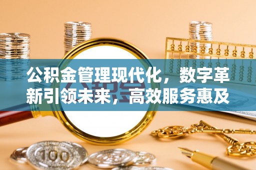 新平公积金管理现代化，数字革新引领未来，高效服务惠及民生