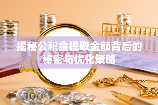 新平揭秘公积金提取金额背后的秘密与优化策略