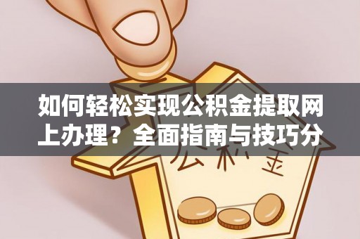 新平如何轻松实现公积金提取网上办理？全面指南与技巧分享
