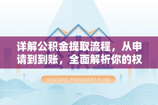 新平详解公积金提取流程，从申请到到账，全面解析你的权益与操作步骤