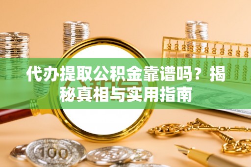 新平代办提取公积金靠谱吗？揭秘真相与实用指南