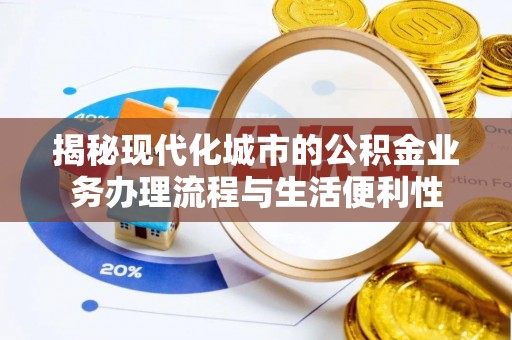 新平揭秘现代化城市的公积金业务办理流程与生活便利性
