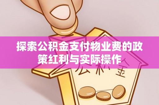 新平探索公积金支付物业费的政策红利与实际操作