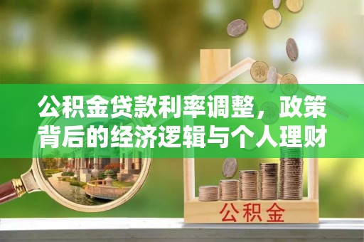 新平公积金贷款利率调整，政策背后的经济逻辑与个人理财策略
