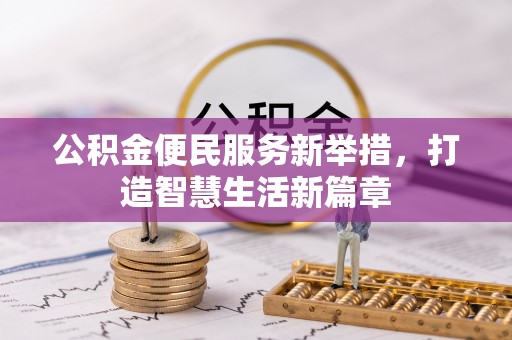 新平公积金便民服务新举措，打造智慧生活新篇章