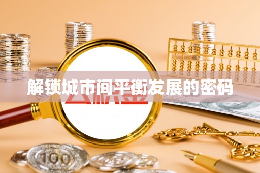 新平解锁城市间平衡发展的密码
