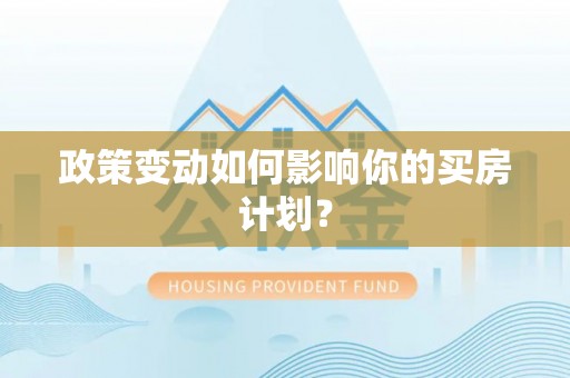 新平政策变动如何影响你的买房计划？