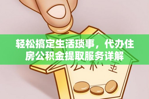 新平轻松搞定生活琐事，代办住房公积金提取服务详解