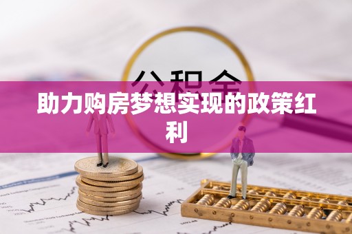 新平助力购房梦想实现的政策红利