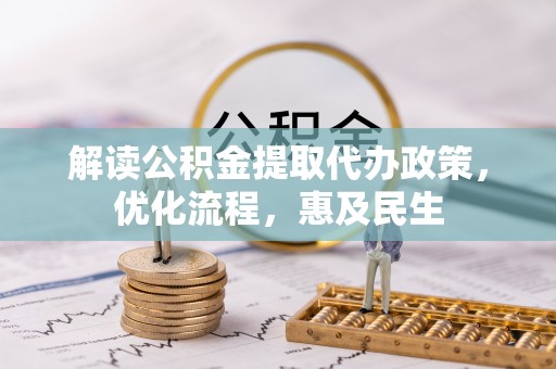 新平解读公积金提取代办政策，优化流程，惠及民生