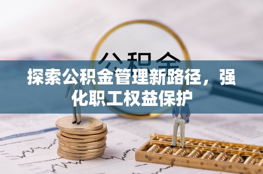 新平探索公积金管理新路径，强化职工权益保护