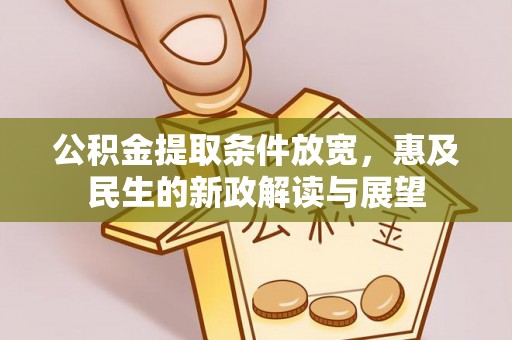 新平公积金提取条件放宽，惠及民生的新政解读与展望