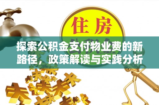 新平探索公积金支付物业费的新路径，政策解读与实践分析