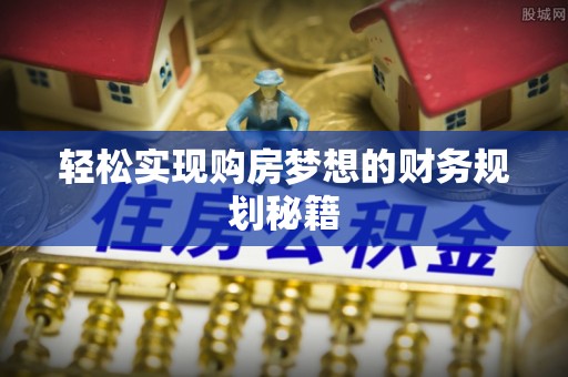 新平轻松实现购房梦想的财务规划秘籍