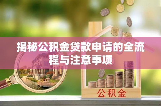 新平揭秘公积金贷款申请的全流程与注意事项