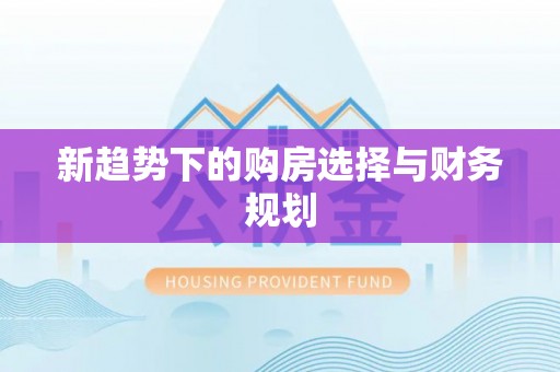新平新趋势下的购房选择与财务规划